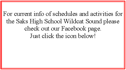 Text Box: For current info of schedules and activities for the Saks High School Wildcat Sound please check out our Facebook page.Just click the icon below!